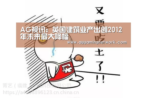AG视讯:英国建筑业产出创2012年末来最大降幅(图1) AG足球
