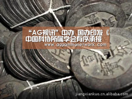 “AG视讯”中办 国办印发《中国科协所属学会有序承接政府转移职能扩大试点工作实施方案》(图4) AG官网